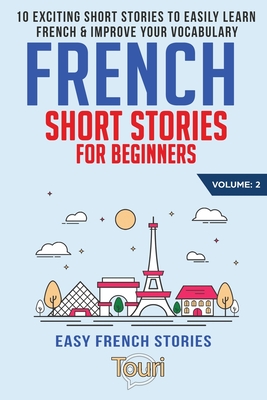 French Short Stories for Beginners: 10 Exciting Short Stories to Easily Learn French & Improve Your Vocabulary - Language Learning, Touri