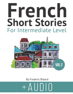 French Short Stories for Intermediate Level + AUDIO Vol 2: Improve your reading and listening comprehension skills in French