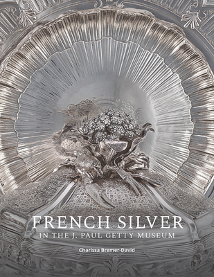 French Silver in the J. Paul Getty Museum - Bremer-David, Charissa, and Chasen, Jessica, and Heginbotham, Arlen