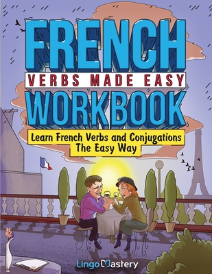 French Verbs Made Easy Workbook: Learn Verbs and Conjugations The Easy Way - Lingo Mastery