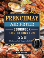 FrenchMay Air Fryer Cookbook For Beginners: 550 Effortless and Tasty Recipes to Eat Well