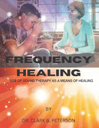 Frequency Healing: Use of Sound Therapy as a Means of Healing