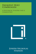 Frequent Holy Communion: A Historical Synopsis and a Commentary - Stadler, Joseph Nicholas