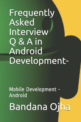 Frequently Asked Interview Q & A in Android Development: Mobile Development -Android - Ojha, Bandana