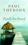 Fresh-Air Fiend: Travel Writings 1985-2000 - Theroux, Paul