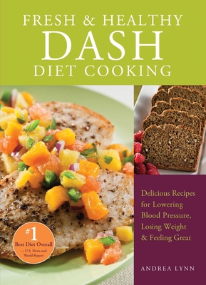 Fresh and Healthy Dash Diet Cooking: 101 Delicious Recipes for Lowering Blood Pressure, Losing Weight and Feeling Great - Lynn, Andrea