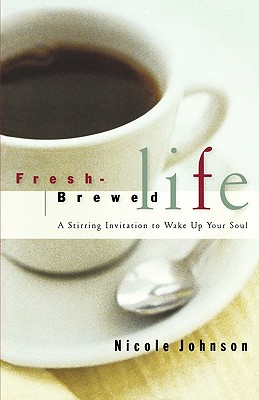 Fresh Brewed Life: A Stirring Invitation to Wake Up Your Soul - Johnson, Nicole, and Anders, Max
