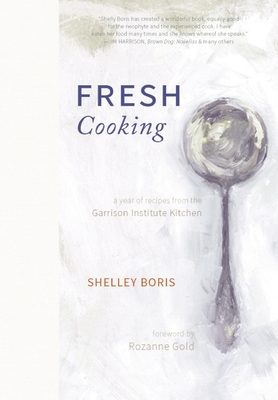 Fresh Cooking: A Year of Recipes from the Garrison Institute Kitchen - Boris, Shelley, and Kasterine, Caroline (Photographer), and Gold, Rozanne (Foreword by)