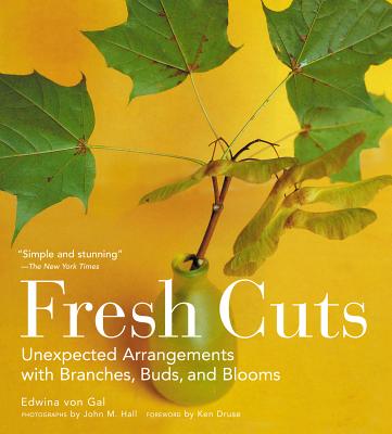 Fresh Cuts: Unexpected Arrangements with Branches, Buds, and Blooms - Druse, Kenneth (Foreword by), and Hall, John M (Photographer), and Von Gal, Edwina
