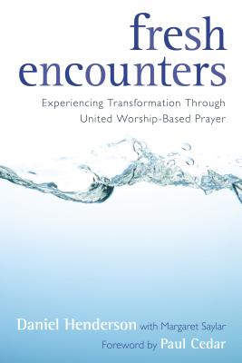 Fresh Encounters: Experiencing Transformation Through United Worship-Based Prayer - Henderson, Daniel, and Saylar, Margaret