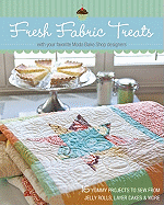 Fresh Fabric Treats: 16 Yummy Projects to Sew from Jelly Rolls, Layer Cakes & More * with Your Favorite Moda Bake Shop Designers