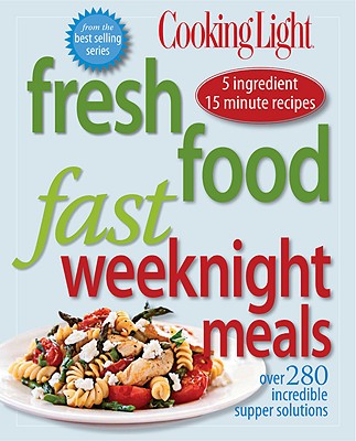 Fresh Food Fast: Weeknight Meals: Over 280 Incredible Supper Solutions - Cooking Light Magazine