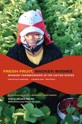 Fresh Fruit, Broken Bodies: Migrant Farmworkers in the United States Volume 27 - Holmes, Seth M, and Bourgois, Philippe (Foreword by)