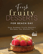 Fresh Fruity Desserts for Beach Day: Easy Summer Fruity Dessert Recipes You Should Try
