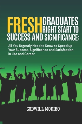 Fresh Graduates Right Start to Success and Significance: All You Urgently Need to Know to Speed up Your Success, Significance and Satisfaction in Life and Career - Modibo, Godwill