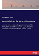 Fresh Light from the Ancient Monuments: a sketch of the most striking confirmations of the Bible, from recent discoveries in Egypt, Palestine, Assyria, Babylonia, Asia Minor. Second Edition