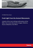Fresh Light From the Ancient Monuments: A sketch of the most striking confirmations of the Bible, from recent discoveries in Egypt, Palestine, Assyria, Babylonia, Asia Minor