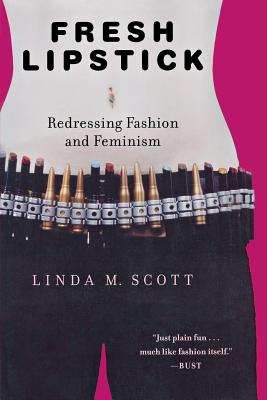 Fresh Lipstick: Redressing Fashion and Feminism - Scott, Linda M