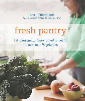 Fresh Pantry: Eat Seasonally, Cook Smart & Learn to Love Your Vegetables - Pennington, Amy