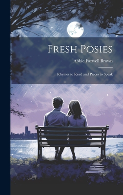 Fresh Posies; Rhymes to Read and Pieces to Speak - Brown, Abbie Farwell