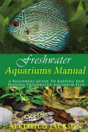 Freshwater Aquariums Manual: A Beginners Guide To Keeping And Feeding Freshwater Aquarium Fish