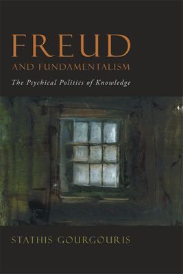 Freud and Fundamentalism: The Psychical Politics of Knowledge - Gourgouris, Stathis (Editor)