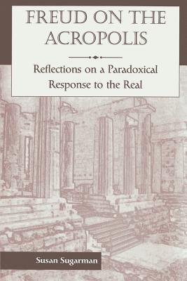 Freud on the Acropolis: Reflections on a Paradoxical Response to the Real - Sugarman, Susan