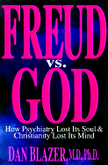 Freud Vs. God: How Psychiatry Lost Its Soul and Christianity Lost Its Mind - Blazer, Dan G, II