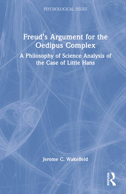 Freud's Argument for the Oedipus Complex: A Philosophy of Science Analysis of the Case of Little Hans - Wakefield, Jerome C