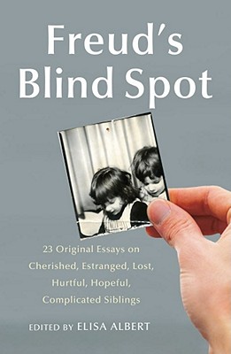 Freud's Blind Spot: 23 Original Essays on Cherished, Estranged, Lost, Hurtful, Hopeful, Complicated Siblings - Albert, Elisa