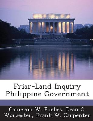 Friar-Land Inquiry Philippine Government - Forbes, Cameron W, and Worcester, Dean C, and Carpenter, Frank W