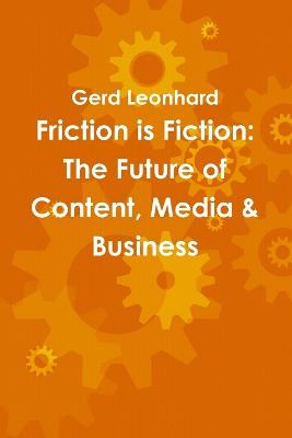 Friction is Fiction: The Future of Content, Media & Business - Leonhard, Gerd