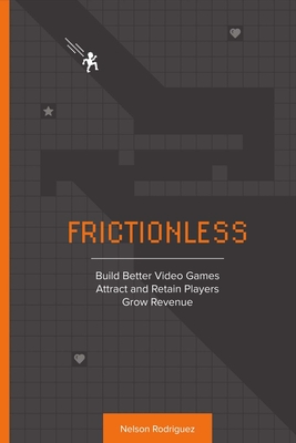 Frictionless: Build Better Video Games, Attract and Retain Players, Grow Revenue Volume 1 - Rodriguez, Nelson