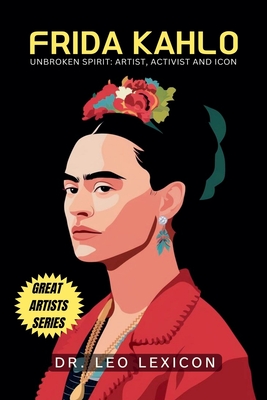 Frida Kahlo: Unbroken Spirit: Artist, Activist, and Icon - Lexicon, Leo, Dr.