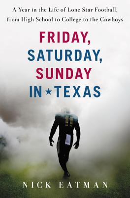Friday, Saturday, Sunday in Texas: A Year in the Life of Lone Star Football, from High School to College to the Cowboys - Eatman, Nick
