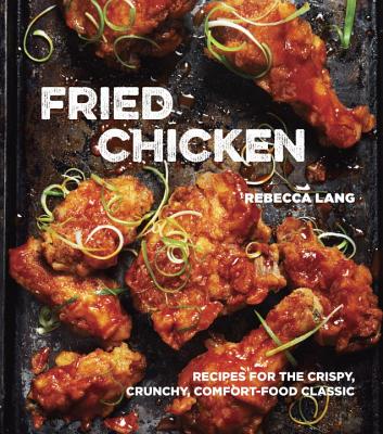 Fried Chicken: Recipes for the Crispy, Crunchy, Comfort-Food Classic [a Cookbook] - Lang, Rebecca