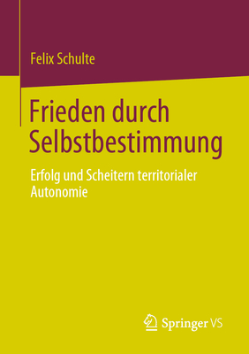 Frieden durch Selbstbestimmung: Erfolg und Scheitern territorialer Autonomie - Schulte, Felix