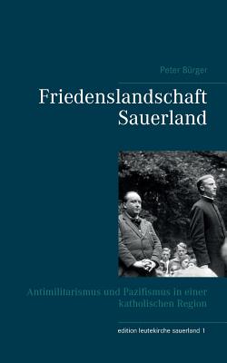 Friedenslandschaft Sauerland: Antimilitarismus und Pazifismus in einer katholischen Region - B?rger, Peter
