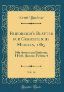 Friedreich's Bltter Fr Gerichtliche Medicin, 1865, Vol. 16: Fr Aerzte Und Juristen; I Heft, (Januar, Februar) (Classic Reprint)