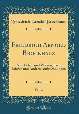 Friedrich Arnold Brockhaus, Vol. 2: Sein Leben Und Wirken, Nach Briefen Und Andern Aufzeichnungen (Classic Reprint) - Brockhaus, Friedrich Arnold