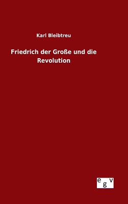 Friedrich der Groe und die Revolution - Bleibtreu, Karl