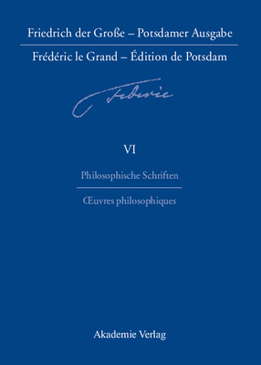 Friedrich Der Gro?e - Potsdamer Ausgabe Fr?d?ric Le Grand - ?Dition de Potsdam, Band 6, Philosophische Schriften - Oeuvres Philosophiques - Baillot, Anne (Editor), and Wehinger, Brunhilde (Translated by)