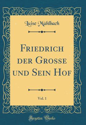 Friedrich Der Grosse Und Sein Hof, Vol. 1 (Classic Reprint) - Muhlbach, Luise