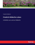 Friedrich Hlderlins Leben: In Briefen von und an Hlderlin