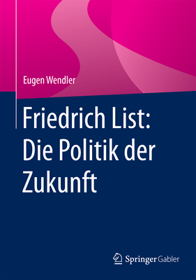 Friedrich List: Die Politik Der Zukunft - Wendler, Eugen