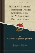 Friedrich Perthes' Leben Nach Dessen Schriftlichen Und Mndlichen Mittheilungen, Vol. 1 (Classic Reprint)