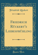 Friedrich R?ckert's Liebesfr?hling (Classic Reprint)