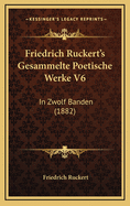 Friedrich Ruckert's Gesammelte Poetische Werke V6: In Zwolf Banden (1882)