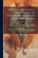 Friedrich Schlegel's Philosophische Vorlesungen Aus Den Jahren 1804 Bis 1806: Nebst Fragmenten Vorzuglich Philosophisch-Theologischen Inhalts, Erster Band