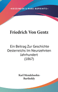 Friedrich Von Gentz: Ein Beitrag Zur Geschichte Oesterreichs Im Neunzehnten Jahrhundert (1867)